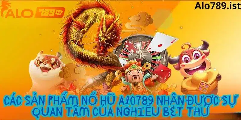 Các sản phẩm nổi bật tại sảnh nổ hũ nhà cái Alo789